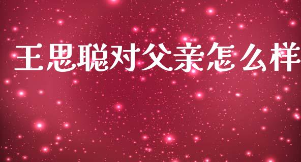 王思聪对父亲怎么样_https://wap.jnlaobingbanjia.com_金融理财_第1张