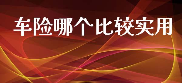 车险哪个比较实用_https://wap.jnlaobingbanjia.com_股市行情_第1张