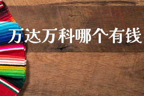 万达万科哪个有钱_https://wap.jnlaobingbanjia.com_基金分析_第1张