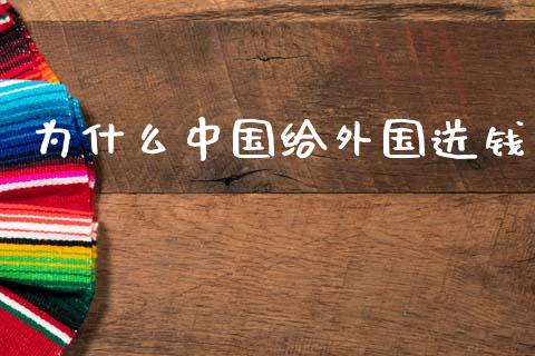 为什么中国给外国送钱_https://wap.jnlaobingbanjia.com_基金分析_第1张