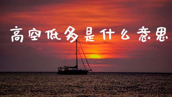 高空低多是什么意思_https://wap.jnlaobingbanjia.com_财务管理_第1张