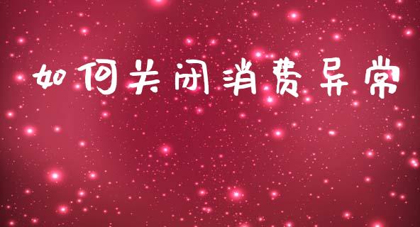 如何关闭消费异常_https://wap.jnlaobingbanjia.com_基金分析_第1张
