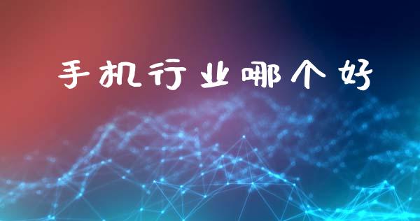 手机行业哪个好_https://wap.jnlaobingbanjia.com_金融理财_第1张