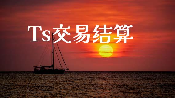 Ts交易结算_https://wap.jnlaobingbanjia.com_财经资讯_第1张