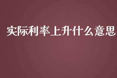实际利率上升什么意思_https://wap.jnlaobingbanjia.com_基金分析_第1张