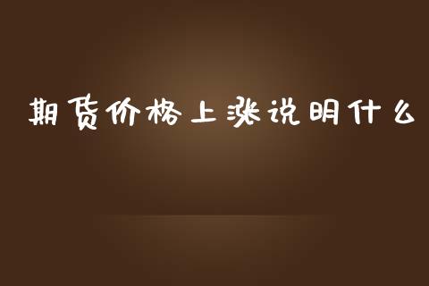 期货价格上涨说明什么_https://wap.jnlaobingbanjia.com_财务管理_第1张