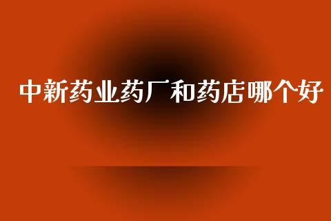 中新药业药厂和药店哪个好_https://wap.jnlaobingbanjia.com_金融理财_第1张