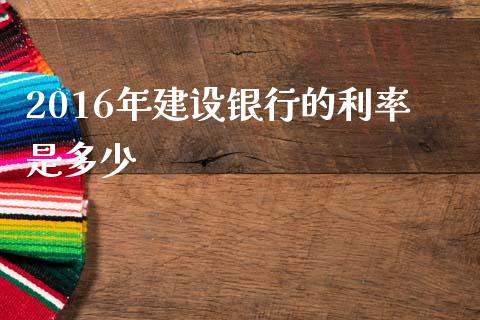 2016年建设银行的利率是多少_https://wap.jnlaobingbanjia.com_证券公告_第1张