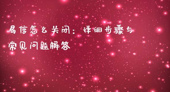 易信怎么关闭：详细步骤与常见问题解答_https://wap.jnlaobingbanjia.com_金融理财_第1张