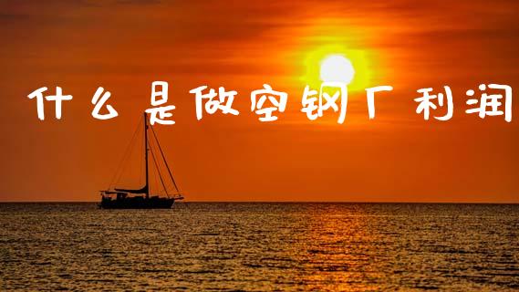 什么是做空钢厂利润_https://wap.jnlaobingbanjia.com_财经资讯_第1张