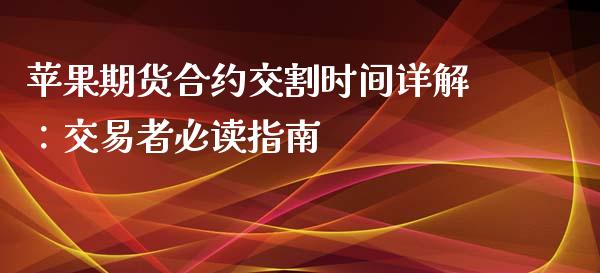 苹果期货合约交割时间详解：交易者必读指南_https://wap.jnlaobingbanjia.com_证券公告_第1张