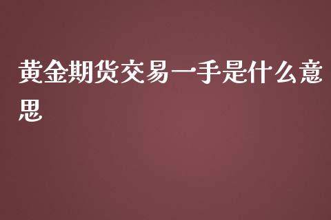 黄金期货交易一手是什么意思_https://wap.jnlaobingbanjia.com_证券公告_第1张