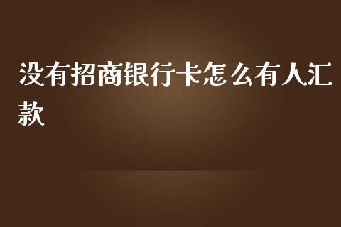 没有招商银行卡怎么有人汇款_https://wap.jnlaobingbanjia.com_财务管理_第1张