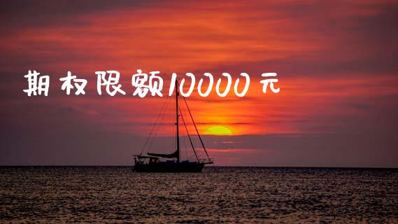 期权限额10000元_https://wap.jnlaobingbanjia.com_股市行情_第1张