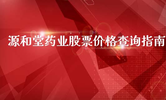 源和堂药业股票价格查询指南_https://wap.jnlaobingbanjia.com_股市行情_第1张