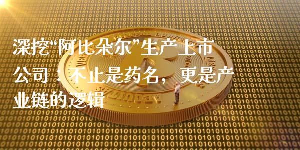 深挖“阿比朵尔”生产上市公司：不止是药名，更是产业链的逻辑_https://wap.jnlaobingbanjia.com_财经资讯_第1张