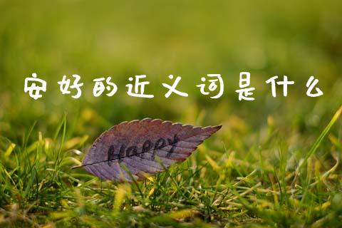 安好的近义词是什么_https://wap.jnlaobingbanjia.com_股市行情_第1张