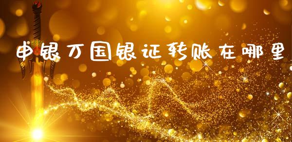 申银万国银证转账在哪里_https://wap.jnlaobingbanjia.com_股市行情_第1张