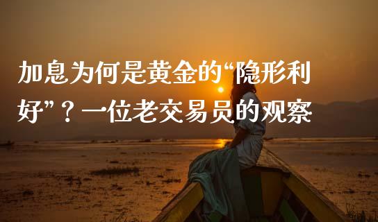加息为何是黄金的“隐形利好”？一位老交易员的观察_https://wap.jnlaobingbanjia.com_财务管理_第1张