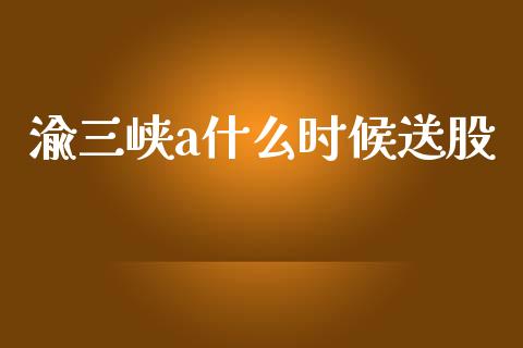 渝三峡a什么时候送股_https://wap.jnlaobingbanjia.com_股市行情_第1张
