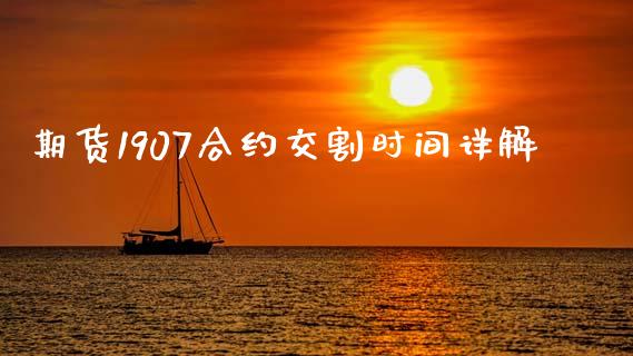 期货1907合约交割时间详解_https://wap.jnlaobingbanjia.com_股市行情_第1张