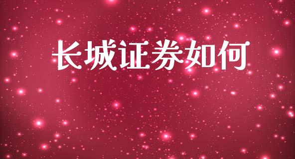 长城证券如何_https://wap.jnlaobingbanjia.com_财务管理_第1张