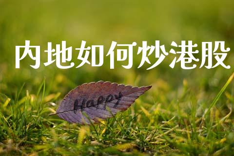 内地如何炒港股_https://wap.jnlaobingbanjia.com_股市行情_第1张