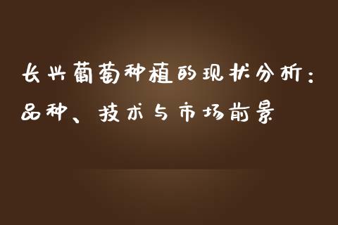 长兴葡萄种植的现状分析：品种、技术与市场前景_https://wap.jnlaobingbanjia.com_财经资讯_第1张