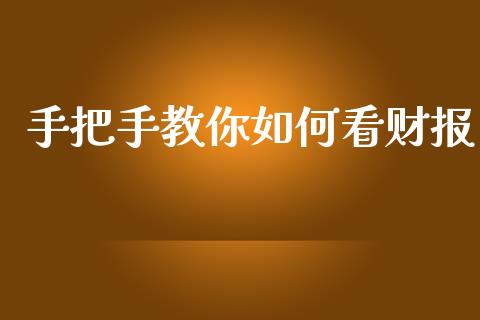 手把手教你如何看财报_https://wap.jnlaobingbanjia.com_金融理财_第1张