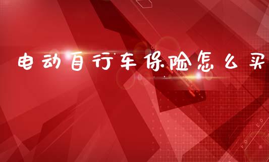 电动自行车保险怎么买_https://wap.jnlaobingbanjia.com_财经资讯_第1张