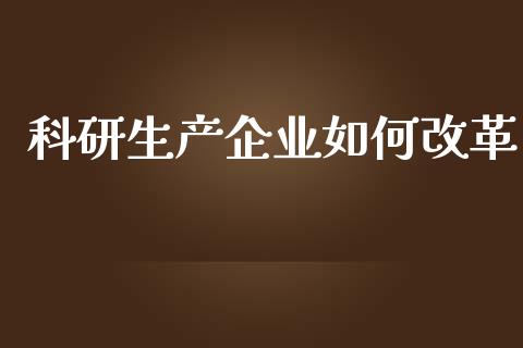 科研生产企业如何改革_https://wap.jnlaobingbanjia.com_证券公告_第1张