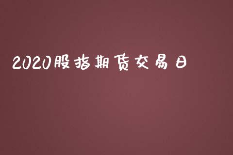 2020股指期货交易日_https://wap.jnlaobingbanjia.com_股市行情_第1张