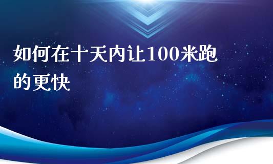 如何在十天内让100米跑的更快_https://wap.jnlaobingbanjia.com_财经资讯_第1张
