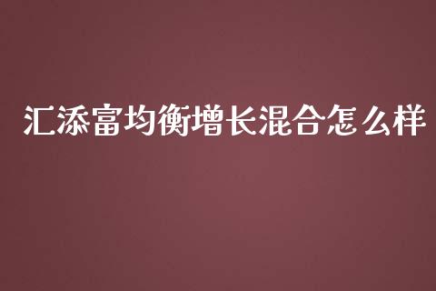 汇添富均衡增长混合怎么样_https://wap.jnlaobingbanjia.com_财务管理_第1张