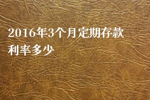 2016年3个月定期存款利率多少_https://wap.jnlaobingbanjia.com_证券公告_第1张