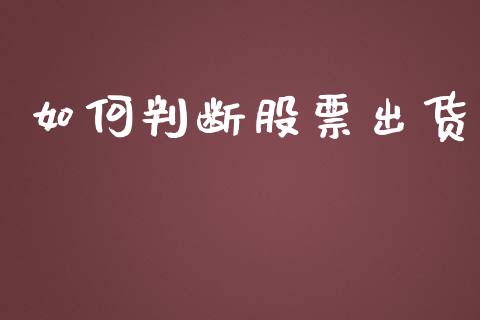 如何判断股票出货_https://wap.jnlaobingbanjia.com_基金分析_第1张