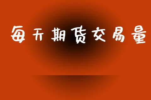 每天期货交易量_https://wap.jnlaobingbanjia.com_基金分析_第1张