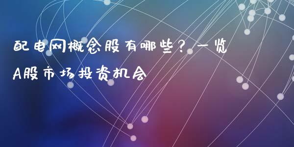 配电网概念股有哪些？一览A股市场投资机会_https://wap.jnlaobingbanjia.com_财务管理_第1张