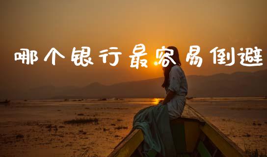 哪个银行最容易倒避_https://wap.jnlaobingbanjia.com_金融理财_第1张