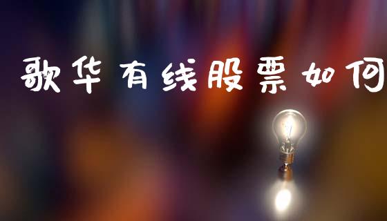 歌华有线股票如何_https://wap.jnlaobingbanjia.com_金融理财_第1张