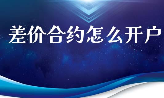 差价合约怎么开户_https://wap.jnlaobingbanjia.com_基金分析_第1张