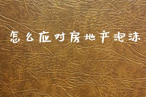 怎么应对房地产泡沫_https://wap.jnlaobingbanjia.com_财务管理_第1张