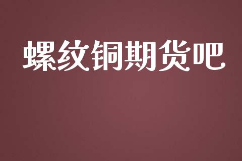 螺纹铜期货吧_https://wap.jnlaobingbanjia.com_基金分析_第1张