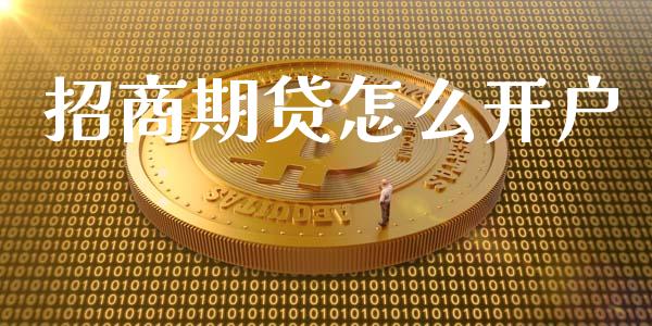招商期贷怎么开户_https://wap.jnlaobingbanjia.com_财务管理_第1张