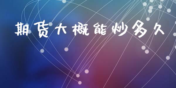 期货大概能炒多久_https://wap.jnlaobingbanjia.com_基金分析_第1张