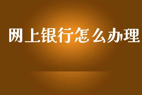 网上银行怎么办理_https://wap.jnlaobingbanjia.com_金融理财_第1张