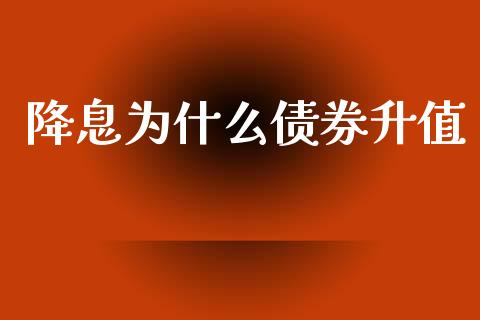 降息为什么债券升值_https://wap.jnlaobingbanjia.com_股市行情_第1张