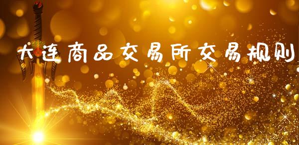 大连商品交易所交易规则_https://wap.jnlaobingbanjia.com_股市行情_第1张