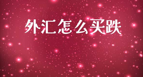 外汇怎么买跌_https://wap.jnlaobingbanjia.com_财经资讯_第1张