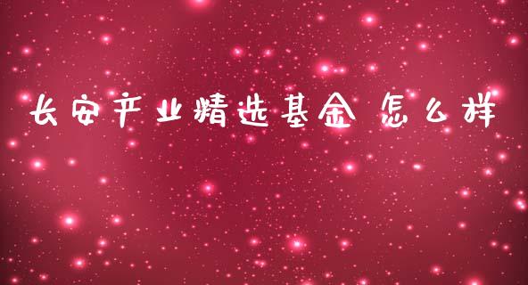 长安产业精选基金 怎么样_https://wap.jnlaobingbanjia.com_基金分析_第1张